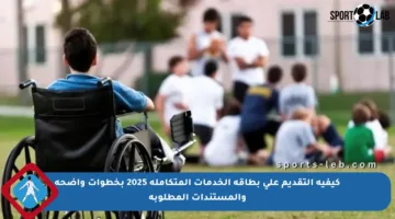 كيفية التقديم على بطاقة الخدمات المتكاملة 2025 بخطوات واضحة والمستندات المطلوبة